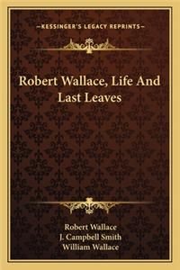 Robert Wallace, Life and Last Leaves