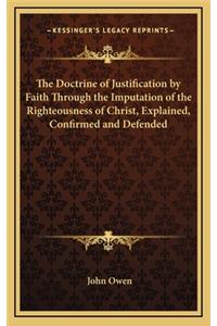 Doctrine of Justification by Faith Through the Imputation of the Righteousness of Christ, Explained, Confirmed and Defended