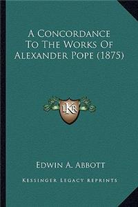Concordance to the Works of Alexander Pope (1875) a Concordance to the Works of Alexander Pope (1875)
