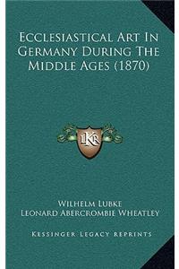 Ecclesiastical Art in Germany During the Middle Ages (1870)