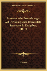 Astronomische Beobachtungen Auf Der Koniglichen Universitats-Sternwarte In Konigsberg (1818)