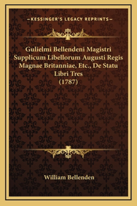 Gulielmi Bellendeni Magistri Supplicum Libellorum Augusti Regis Magnae Britanniae, Etc., De Statu Libri Tres (1787)