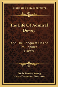 The Life Of Admiral Dewey: And The Conquest Of The Philippines (1899)