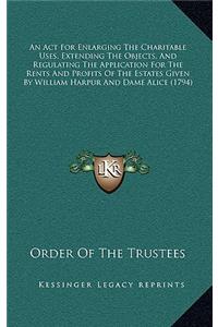 An Act For Enlarging The Charitable Uses, Extending The Objects, And Regulating The Application For The Rents And Profits Of The Estates Given By William Harpur And Dame Alice (1794)