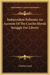 Independent Bohemia An Account Of The Czecho Slovak Struggle For Liberty
