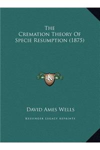 The Cremation Theory Of Specie Resumption (1875)