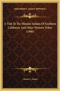 Visit To The Mission Indians Of Southern California And Other Western Tribes (1886)