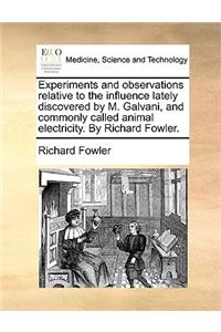 Experiments and Observations Relative to the Influence Lately Discovered by M. Galvani, and Commonly Called Animal Electricity. by Richard Fowler.