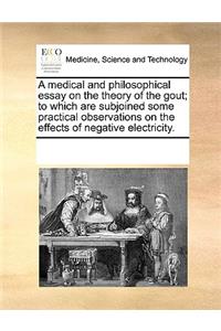 A Medical and Philosophical Essay on the Theory of the Gout; To Which Are Subjoined Some Practical Observations on the Effects of Negative Electricity.