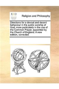 Directions for a Devout and Decent Behaviour in the Public Worship of God; More Particularly in the Use of the Common Prayer, Appointed by the Church of England. a New Edition, Corrected.