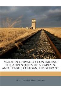 Modern Chivalry: Containing the Adventures of a Captain, and Teague O'Regan, His Servant