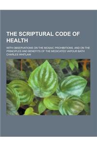 The Scriptural Code of Health; With Observations on the Mosaic Prohibitions, and on the Principles and Benefits of the Medicated Vapour Bath