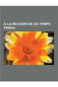 a la Recherche Du Temps Perdu: Liste Des Personnages de a la Recherche Du Temps Perdu, Marcel Proust, Chronologie Des Evenements de a la Recherche Du