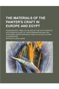 The Materials of the Painter's Craft in Europe and Egypt; From Earliest Times to the End of the Xviith Century, with Some Account of Their Preparation