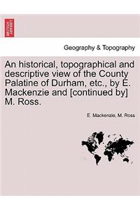 Historical, Topographical and Descriptive View of the County Palatine of Durham, Etc., by E. MacKenzie and [continued By] M. Ross. Volume II.