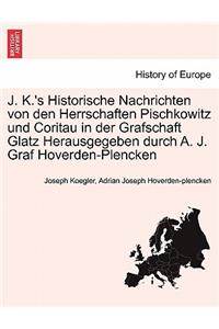 J. K.'s Historische Nachrichten Von Den Herrschaften Pischkowitz Und Coritau in Der Grafschaft Glatz Herausgegeben Durch A. J. Graf Hoverden-Plencken