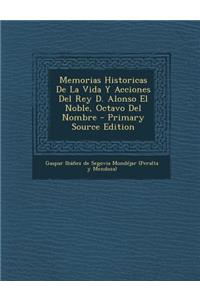 Memorias Historicas De La Vida Y Acciones Del Rey D. Alonso El Noble, Octavo Del Nombre