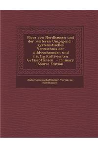 Flora Von Nordhausen Und Der Weiteren Umgegend: Systematisches Verzeichnis Der Wildwachsenden Und Haufig Kultivierten Gefasspflanzen: Systematisches Verzeichnis Der Wildwachsenden Und Haufig Kultivierten Gefasspflanzen