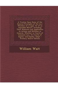 A Treatise Upon Some of the General Principles of the Law: Whether of a Legal, or of an Equitable Nature, Including Their Relations and Application
