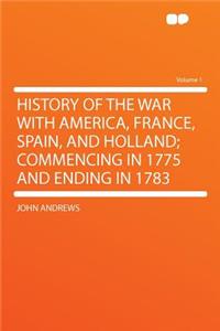 History of the War with America, France, Spain, and Holland; Commencing in 1775 and Ending in 1783 Volume 1