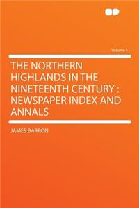 The Northern Highlands in the Nineteenth Century: Newspaper Index and Annals Volume 1