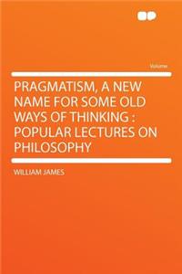 Pragmatism, a New Name for Some Old Ways of Thinking