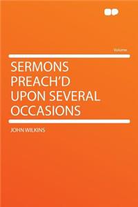 Sermons Preach'd Upon Several Occasions