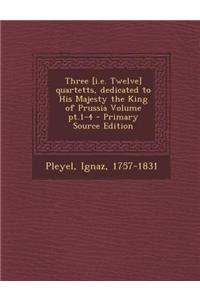 Three [I.E. Twelve] Quartetts, Dedicated to His Majesty the King of Prussia Volume PT.1-4
