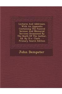 Lectures and Addresses. with an Appendix Containing the Funeral Sermon and Memorial Services Occasioned by the Death of the Author, Ed. by D.W. Clark...