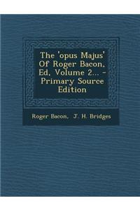 The 'opus Majus' Of Roger Bacon, Ed, Volume 2...