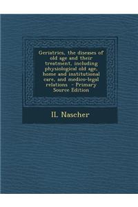 Geriatrics, the Diseases of Old Age and Their Treatment, Including Physiological Old Age, Home and Institutional Care, and Medico-Legal Relations - Pr