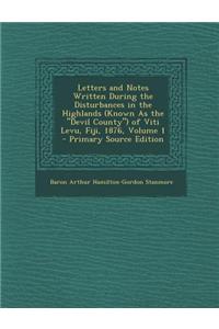 Letters and Notes Written During the Disturbances in the Highlands (Known as the Devil County) of Viti Levu, Fiji, 1876, Volume 1