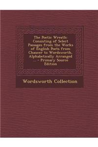The Poetic Wreath: Consisting of Select Passages from the Works of English Poets from Chaucer to Wordsworth, Alphabetically Arranged ...