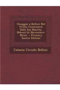 Omaggio a Bellini Nel Primo Centenario Dalla Sua Nascita, MDCCCI-III Novembre-MCMI. - Primary Source Edition
