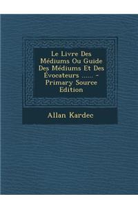 Le Livre Des Mediums Ou Guide Des Mediums Et Des Evocateurs ......