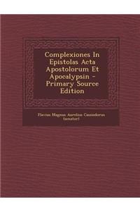 Complexiones in Epistolas ACTA Apostolorum Et Apocalypsin - Primary Source Edition