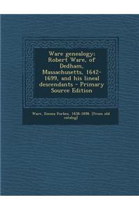 Ware Genealogy; Robert Ware, of Dedham, Massachusetts, 1642-1699, and His Lineal Descendants - Primary Source Edition