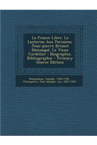 La France Libre. La Lanterne Aux Parisiens. Jean-pierre Brissot Démasqué. Le Vieux Cordelier