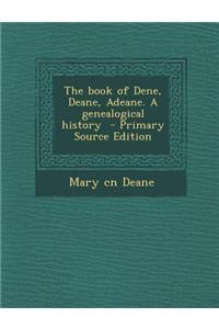 The Book of Dene, Deane, Adeane. a Genealogical History - Primary Source Edition