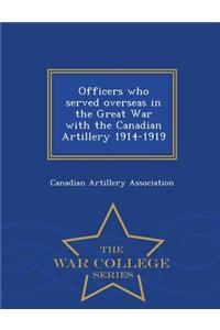 Officers Who Served Overseas in the Great War with the Canadian Artillery 1914-1919 - War College Series