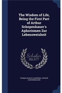 The Wisdom of Life, Being the First Part of Arthur Schopenhauer's Aphorismen Zur Lebensweisheit