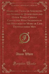 Heads and Tales, or Anecdotes and Stories of Quadrupeds and Other Beasts Chiefly Connected with Incidents in the Histories of More or Less Distinguished Men (Classic Reprint)