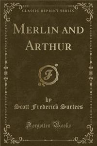 Merlin and Arthur (Classic Reprint)