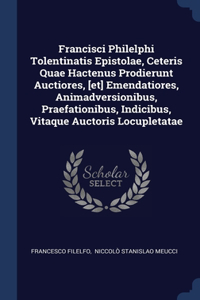 Francisci Philelphi Tolentinatis Epistolae, Ceteris Quae Hactenus Prodierunt Auctiores, [et] Emendatiores, Animadversionibus, Praefationibus, Indicibus, Vitaque Auctoris Locupletatae