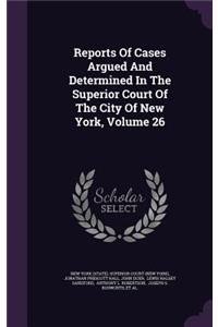 Reports of Cases Argued and Determined in the Superior Court of the City of New York, Volume 26