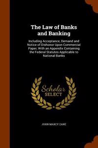 The Law of Banks and Banking: Including Acceptance, Demand and Notice of Dishonor Upon Commercial Paper, with an Appendix Containing the Federal Sta