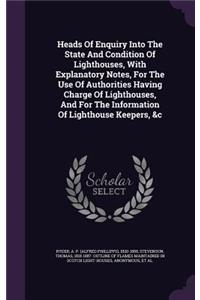 Heads of Enquiry Into the State and Condition of Lighthouses, with Explanatory Notes, for the Use of Authorities Having Charge of Lighthouses, and for the Information of Lighthouse Keepers, &C