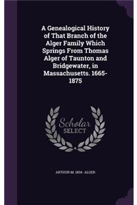 A Genealogical History of That Branch of the Alger Family Which Springs From Thomas Alger of Taunton and Bridgewater, in Massachusetts. 1665-1875