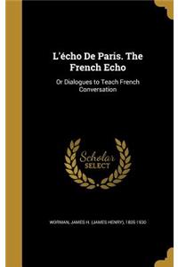 L'écho De Paris. The French Echo: Or Dialogues to Teach French Conversation