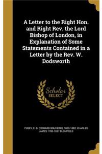 A Letter to the Right Hon. and Right REV. the Lord Bishop of London, in Explanation of Some Statements Contained in a Letter by the REV. W. Dodsworth